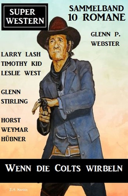 Wenn die Colts wirbeln: Super Western Sammelband 10 Romane, Larry Lash, Glenn Stirling, Timothy Kid, Horst Weymar Hübner, Leslie West, Glenn P. Webster