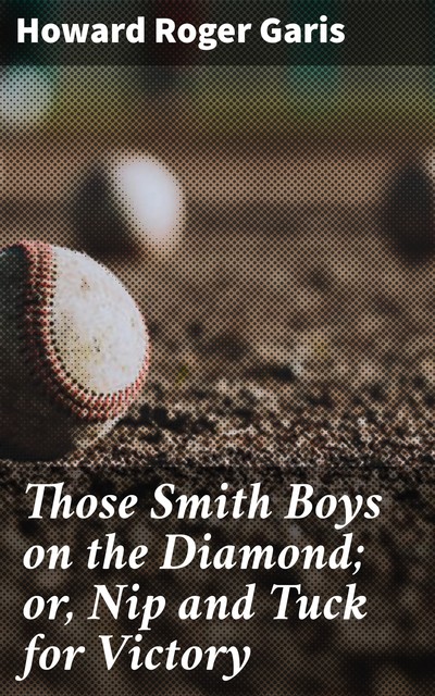 Those Smith Boys on the Diamond; or, Nip and Tuck for Victory, Howard Roger Garis