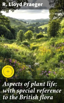 Aspects of plant life; with special reference to the British flora, R. Lloyd Praeger