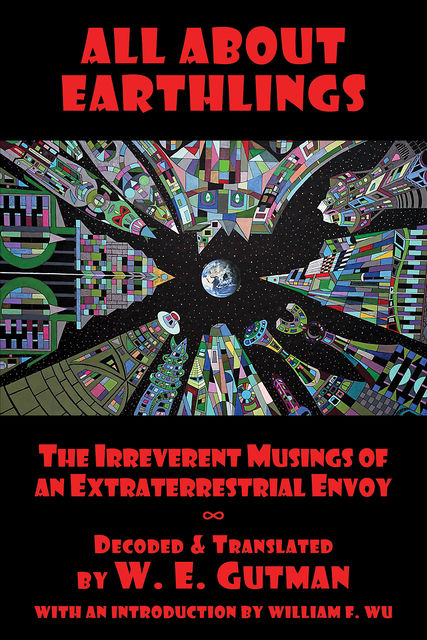 All About Earthlings: The Irreverent Musings of an Extraterrestrial Envoy, W.E. Gutman