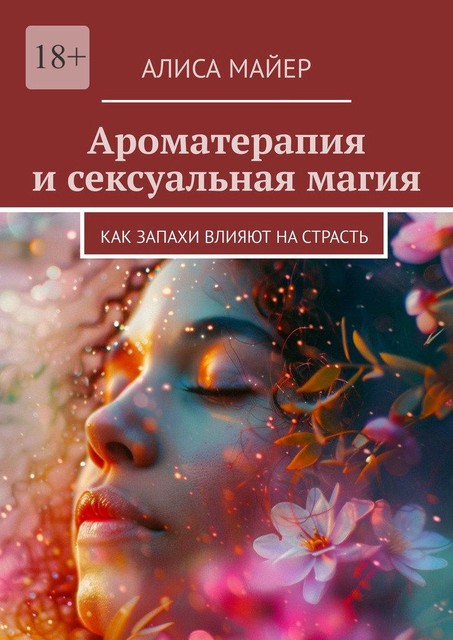 Ароматерапия и сексуальная магия. Как запахи влияют на страсть, Алиса Майер