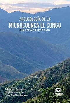 Arqueología de la microcuenca El Congo, Sierra Nevada de Santa Marta, Wilhelm Londoño Díaz, Juan Carlos Vargas Ruiz, Luis Miguel Soto Rodríguez