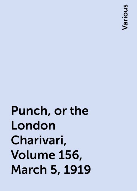 Punch, or the London Charivari, Volume 156, March 5, 1919, Various