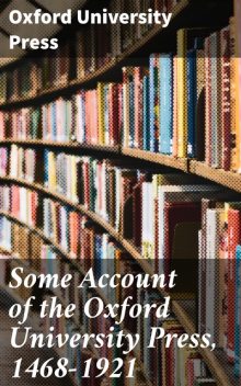 Some Account of the Oxford University Press, 1468–1921, Oxford University Press
