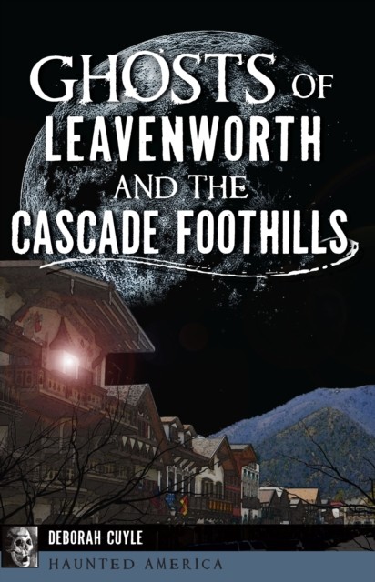 Ghosts of Leavenworth and the Cascade Foothills, Deborah Cuyle