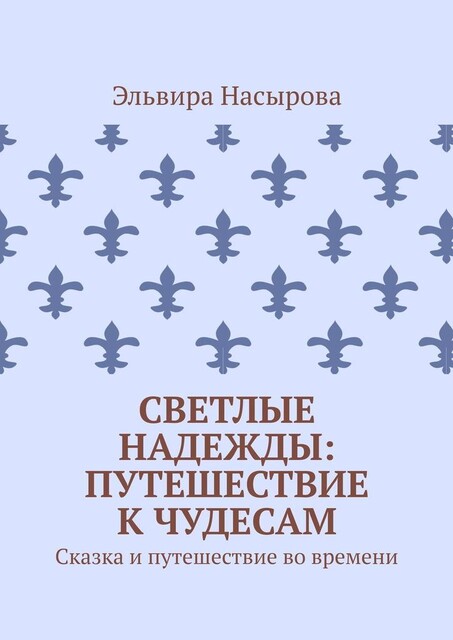 Светлые Надежды: Путешествие к Чудесам.. Сказка и путешествие во времени, Эльвира Насырова