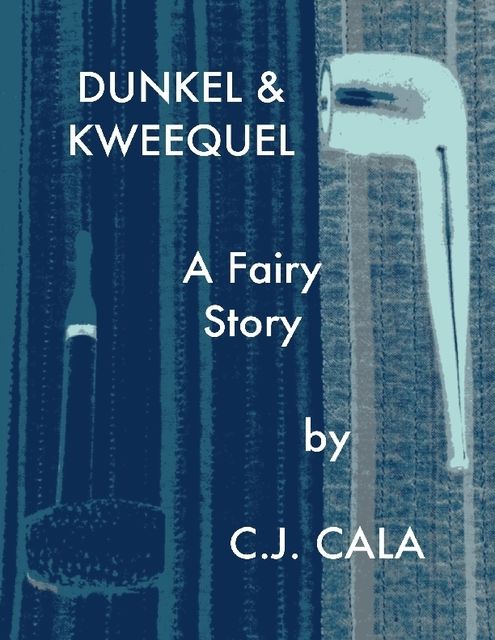 Dunkel and Kweequel: A Fairy Story, C.J.Cala
