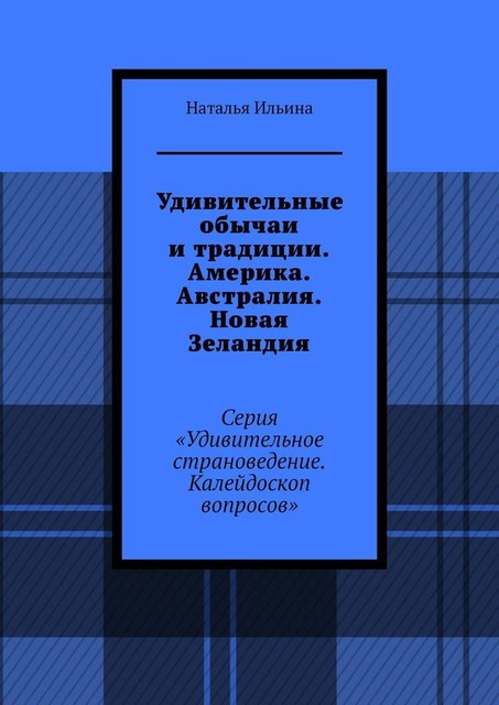 Удивительные обычаи и традиции. Америка. Австралия. Новая Зеландия. Серия «Удивительное страноведение. Калейдоскоп вопросов», Наталья Ильина