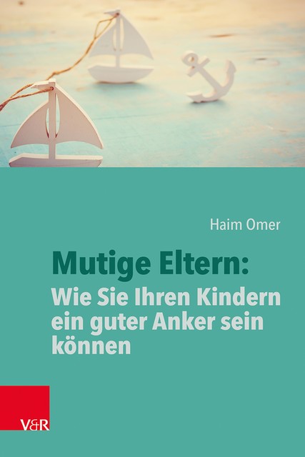 Mutige Eltern: Wie Sie Ihren Kindern ein guter Anker sein können, Haim Omer