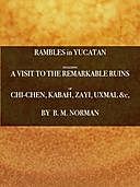 Rambles in Yucatan or, Notes of Travel Through the Peninsula, Including a Visit to the Remarkable Ruins of Chi-Chen, Kabah, Zayi, and Uxmal. 2nd ed, Benjamin Moore Norman