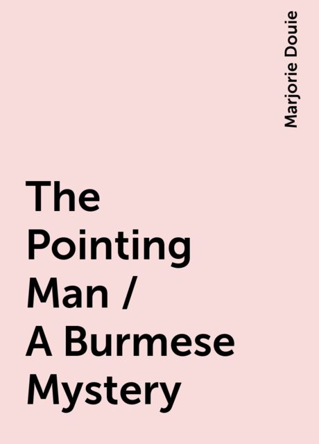 The Pointing Man / A Burmese Mystery, Marjorie Douie