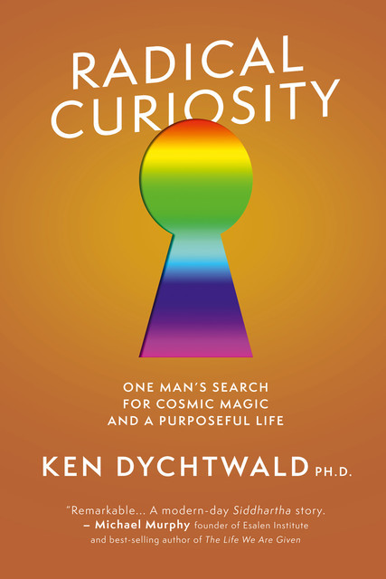 Radical Curiosity: One Man's Search for Cosmic Magic and a Purposeful Life, Ken Dychtwald