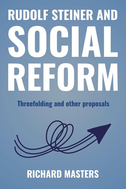 RUDOLF STEINER AND SOCIAL REFORM, Richard Masters