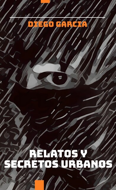 RELATOS Y SECRETOS URBANOS, Diego Garcia Telllez
