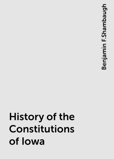 History of the Constitutions of Iowa, Benjamin F.Shambaugh