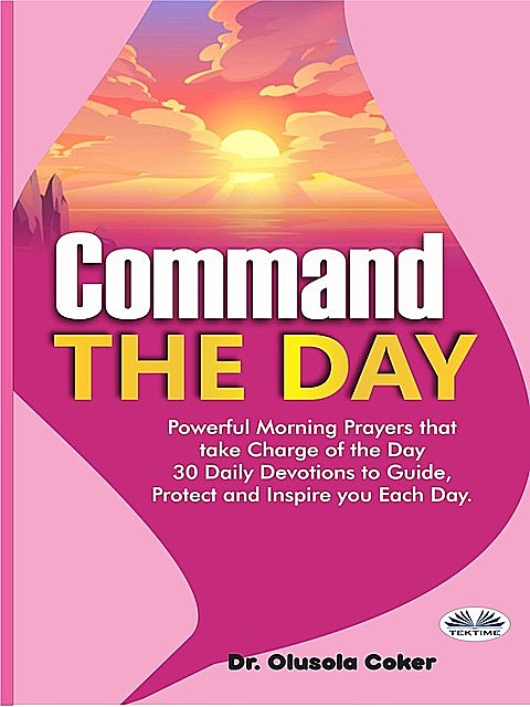 Command the Day: Powerful Morning Prayers that take Charge of the Day, Olusola Coker