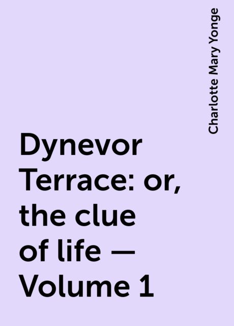 Dynevor Terrace: or, the clue of life — Volume 1, Charlotte Mary Yonge
