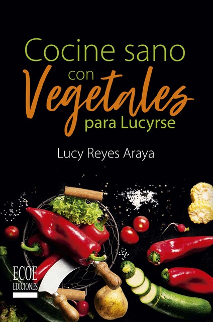 Cocine sano con vegetales para Lucirse, Lucy Reyes Araya