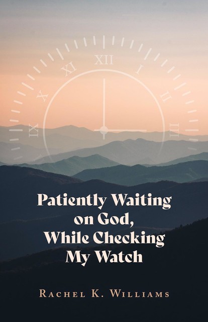 Patiently Waiting on God, While Checking My Watch, Rachel Williams