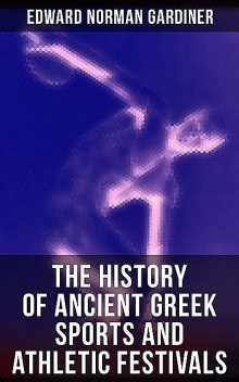 The History of Ancient Greek Sports and Athletic Festivals, Edward Norman Gardiner