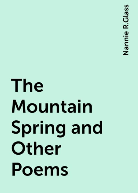 The Mountain Spring and Other Poems, Nannie R.Glass