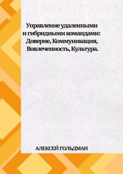 Управление удаленными и гибридными командами. Доверие, Коммуникация, Вовлеченность, Культура, Алексей Гольдман