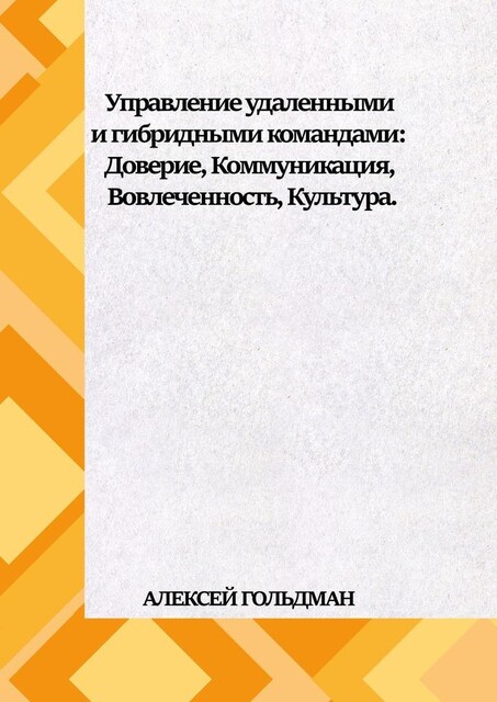 Управление удаленными и гибридными командами. Доверие, Коммуникация, Вовлеченность, Культура, Алексей Гольдман