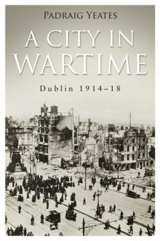 A City in Wartime – Dublin 1914–1918, Pádraig Yeates