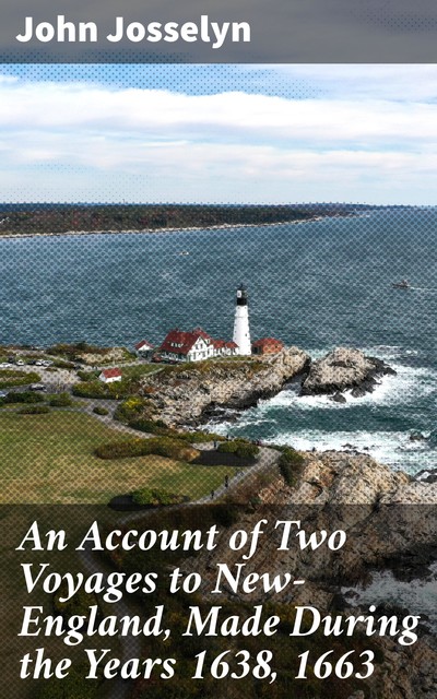 An Account of Two Voyages to New-England, Made During the Years 1638, 1663, John active 1630–1675 Josselyn