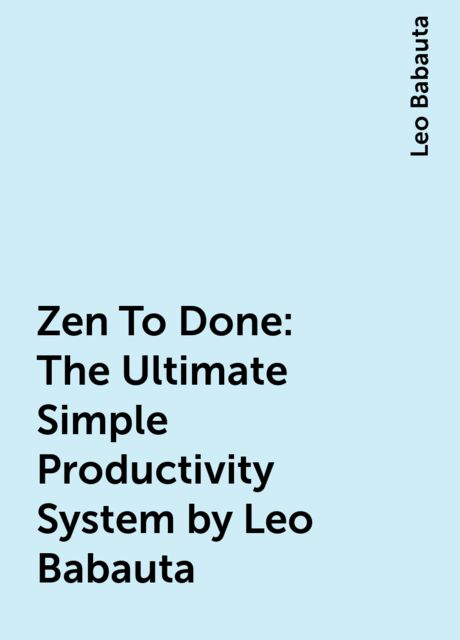 Zen To Done: The Ultimate Simple Productivity System by Leo Babauta, Leo Babauta