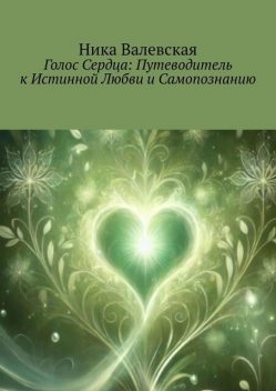 Голос сердца: Путеводитель к истинной Любви и Самопознанию, Ника Валевская