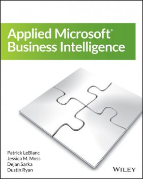 Applied Microsoft Business Intelligence, Jessica M.Moss, Patrick LeBlanc, Dejan Sarka, Dustin Ryan
