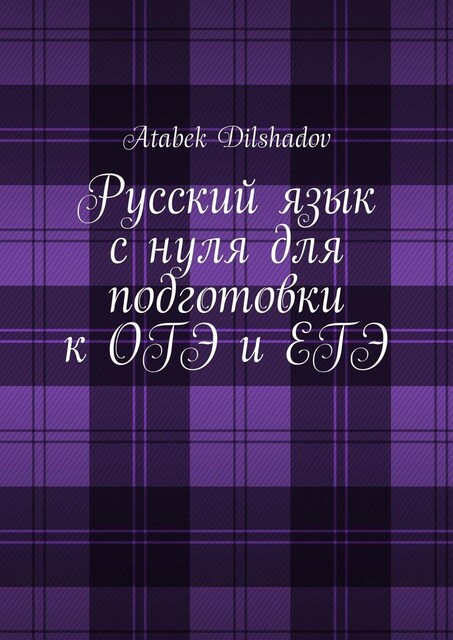 Русский язык с нуля для подготовки к ОГЭ и ЕГЭ, Atabek Dilshadov