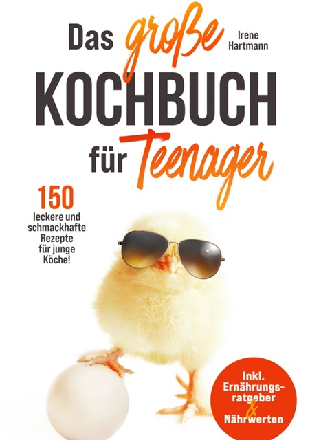 Das große Kochbuch für Teenager! 150 leckere und schmackhafte Rezepte für junge Köche, Irene Hartmann