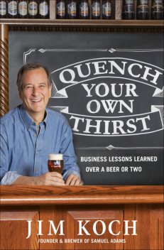 Quench Your Own Thirst: Business Lessons Learned Over a Beer or Two, Jim Koch