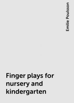 Finger plays for nursery and kindergarten, Emilie Poulsson