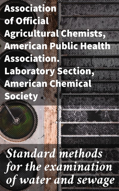 Standard methods for the examination of water and sewage, American Chemical Society, American Public Health Association. Laboratory Section, Association of Official Agricultural Chemists