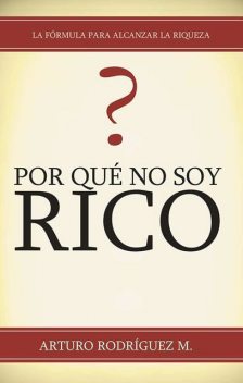 Por Qué No Soy Rico, Arturo Rodríguez M.