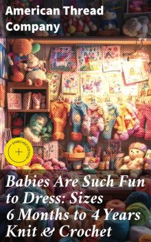Babies Are Such Fun to Dress: Sizes 6 Months to 4 Years Knit & Crochet, American Thread Company
