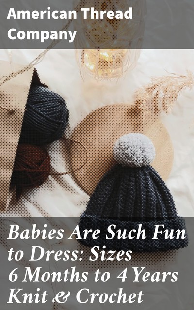Babies Are Such Fun to Dress: Sizes 6 Months to 4 Years Knit & Crochet, American Thread Company