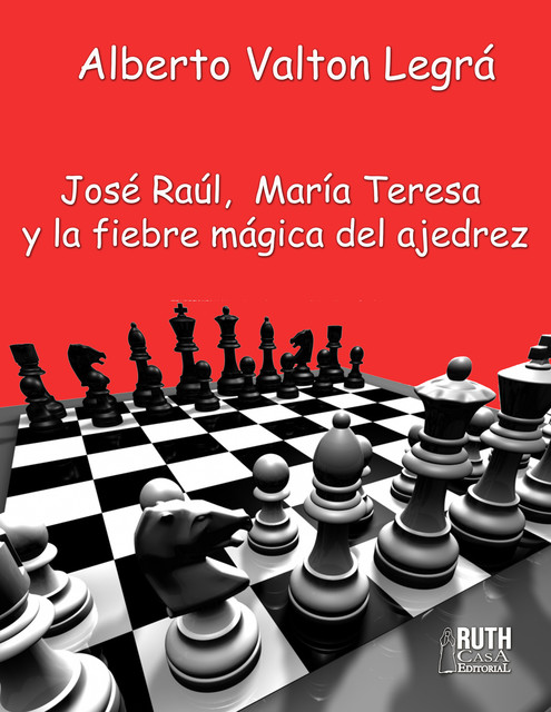 José Raúl, María Teresa y la fiebre mágica del ajedrez, Alberto Valton Legrá