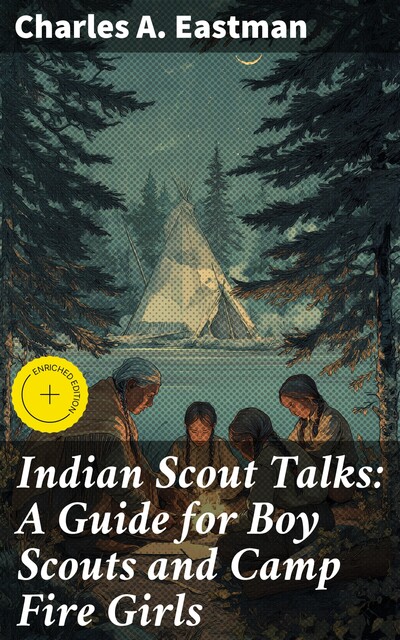 Indian Scout Talks: A Guide for Boy Scouts and Camp Fire Girls, Charles A.Eastman