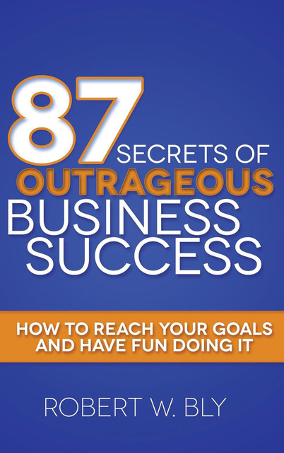 87 Secrets of Outrageous Business Success, Robert Bly