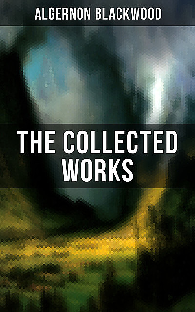The Collected Works of Algernon Blackwood, Algernon Blackwood