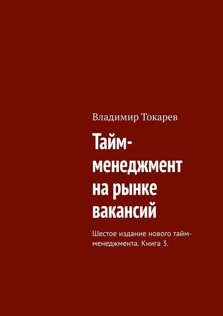 Тайм-менеджмент на рынке вакансий. Шестое издание нового тайм-менеджмента. Книга 3, Владимир Токарев