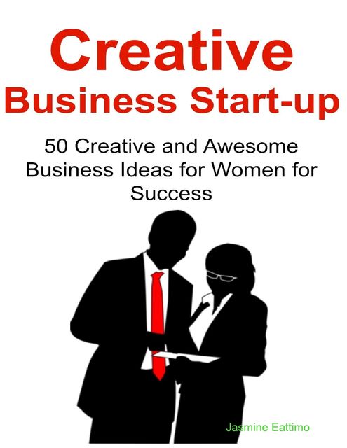 Creative Business Start-up: 50 Creative and Awesome Business Ideas for Women for Success, Jasmine Eattimo
