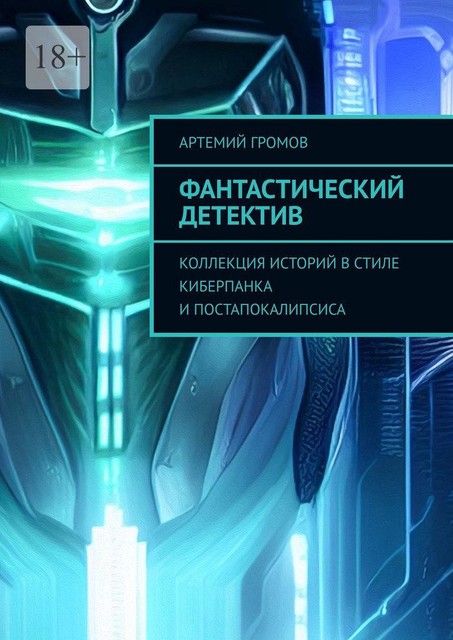 Фантастический детектив. Коллекция историй в стиле киберпанка и постапокалипсиса, Артемий Громов