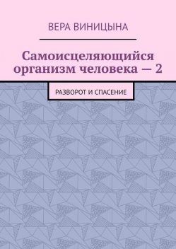 Самоисцеляющийся организм человека — 2. Разворот и спасение, Вера Виницына