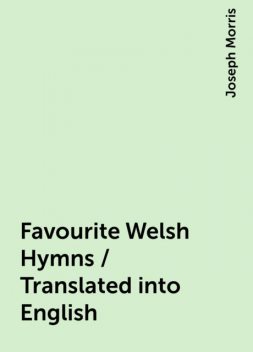 Favourite Welsh Hymns / Translated into English, Joseph Morris