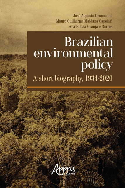 Brazilian Environmental Policy – A Short Biography, 1934–2020, Ana Flávia Granja e Barros, José Augusto Drummond, Mauro Guilherme Maidana Capelari